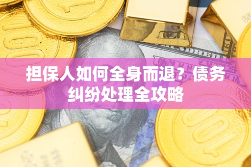 北京担保人如何全身而退？债务纠纷处理全攻略