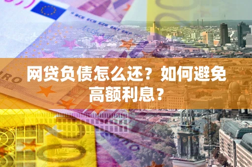 北京网贷负债怎么还？如何避免高额利息？