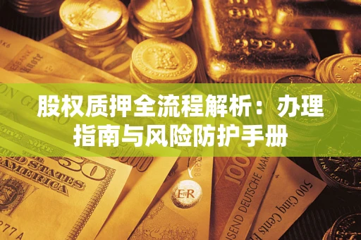 北京股权质押全流程解析：办理指南与风险防护手册