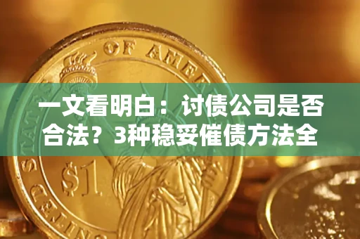 北京一文看明白：讨债公司是否合法？3种稳妥催债方法全解析
