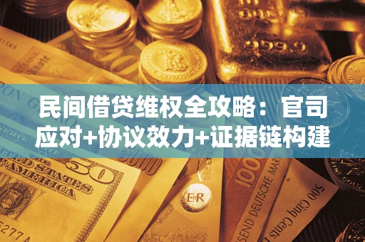 北京民间借贷维权全攻略：官司应对+协议效力+证据链构建指南