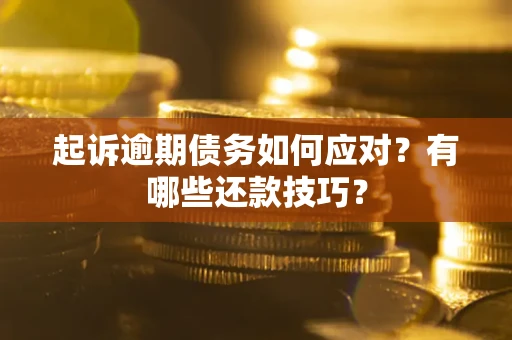 北京起诉逾期债务如何应对？有哪些还款技巧？