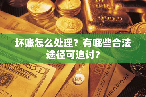北京坏账怎么处理？有哪些合法途径可追讨？