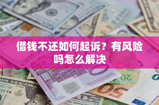 北京借钱不还如何起诉？有风险吗怎么解决
