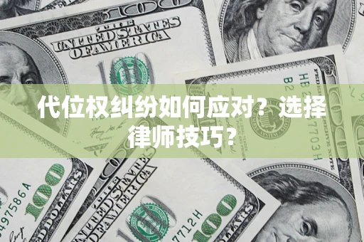 北京代位权纠纷如何应对？选择律师技巧？