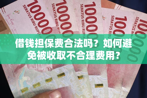 北京借钱担保费合法吗？如何避免被收取不合理费用？