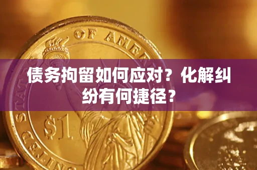 北京债务拘留如何应对？化解纠纷有何捷径？
