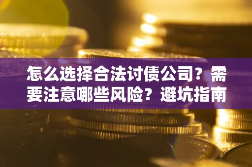 北京怎么选择合法讨债公司？需要注意哪些风险？避坑指南来了！