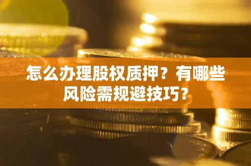北京怎么办理股权质押？有哪些风险需规避技巧？
