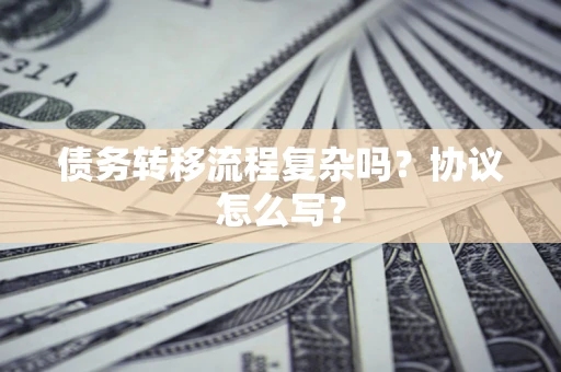 北京债务转移流程复杂吗？协议怎么写？