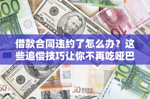 北京借款合同违约了怎么办？这些追偿技巧让你不再吃哑巴亏