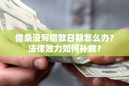 北京借条没写借款日期怎么办?法律效力如何补救? 北京借条没写借款日期怎么办?法律效力如何补救?