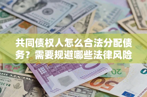 北京共同债权人怎么合法分配债务？需要规避哪些法律风险？