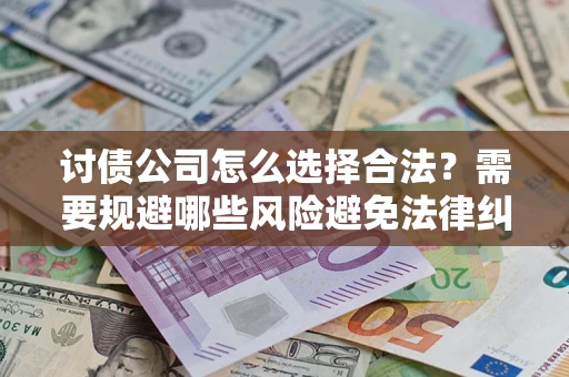 北京讨债公司怎么选择合法?需要规避哪些风险避免法律纠纷? 北京讨债公司怎么选择合法?需要规避哪些风险避免法律纠纷?