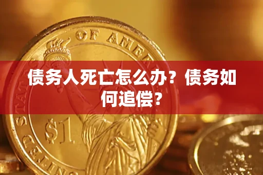 北京债务人死亡怎么办？债务如何追偿？