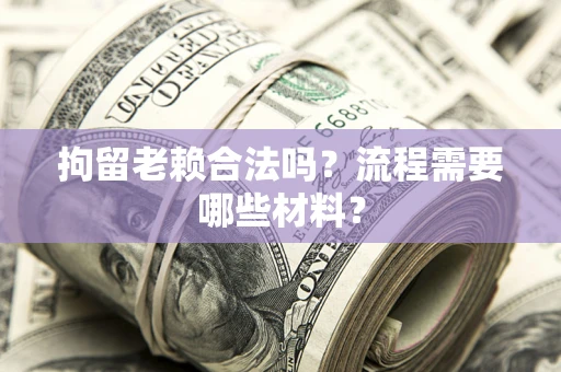 北京拘留老赖合法吗？流程需要哪些材料？