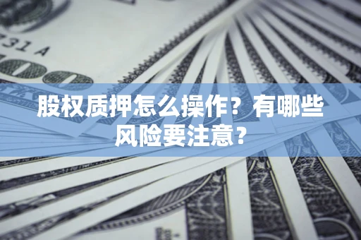 北京股权质押怎么操作？有哪些风险要注意？