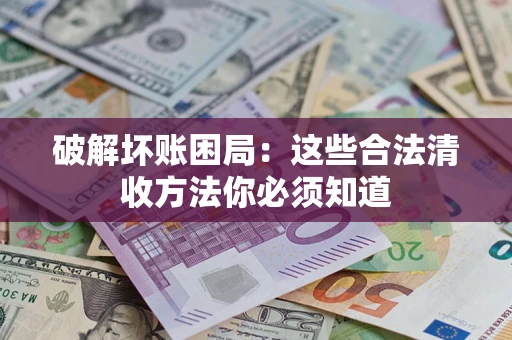 北京破解坏账困局：这些合法清收方法你必须知道
