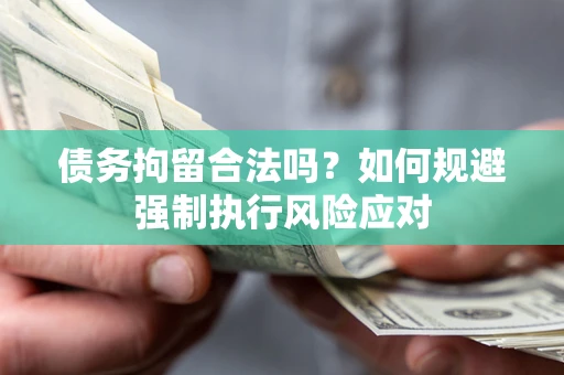 北京债务拘留合法吗？如何规避强制执行风险应对