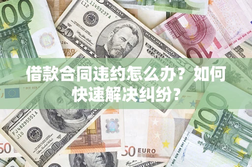 北京借款合同违约怎么办？如何快速解决纠纷？