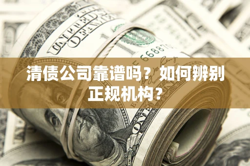 北京清债公司靠谱吗？如何辨别正规机构？