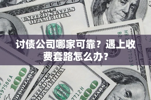 北京讨债公司哪家可靠？遇上收费套路怎么办？