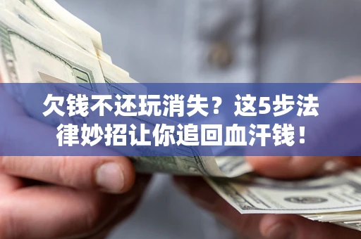 北京欠钱不还玩消失？这5步法律妙招让你追回血汗钱！