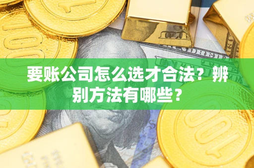 北京要账公司怎么选才合法？辨别方法有哪些？