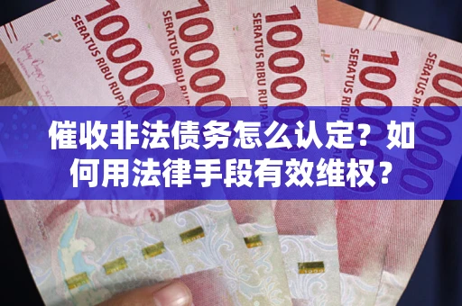北京催收非法债务怎么认定？如何用法律手段有效维权？