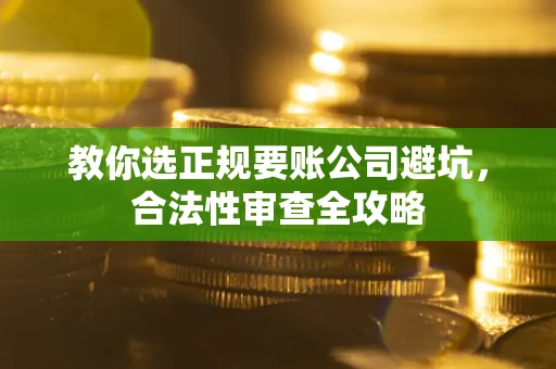 北京教你选正规要账公司避坑，合法性审查全攻略
