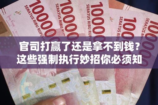 北京官司打赢了还是拿不到钱？这些强制执行妙招你必须知道