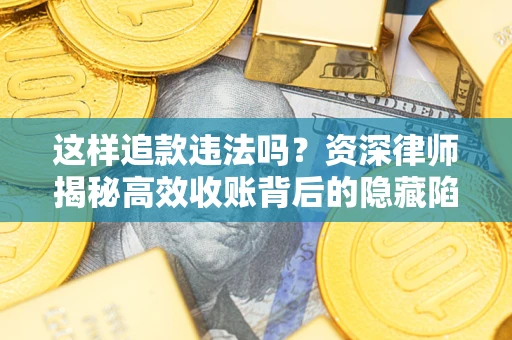 北京这样追款违法吗？资深律师揭秘高效收账背后的隐藏陷阱