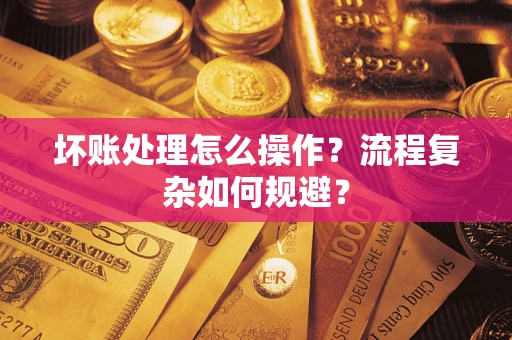 北京坏账处理怎么操作？流程复杂如何规避？