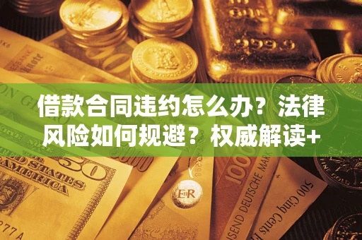 北京借款合同违约怎么办？法律风险如何规避？权威解读+实用指南