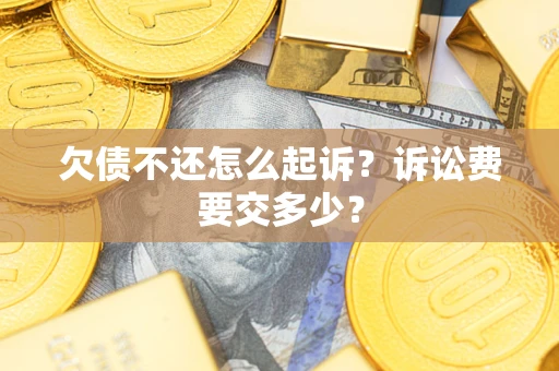 北京欠债不还怎么起诉？诉讼费要交多少？