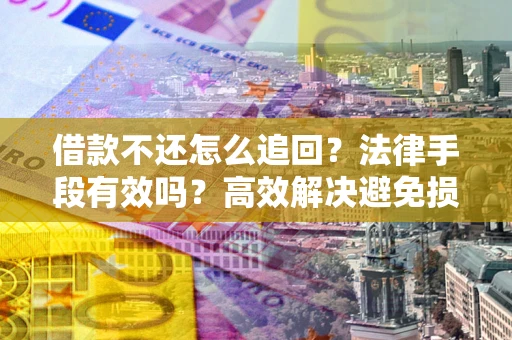 北京借款不还怎么追回？法律手段有效吗？高效解决避免损失