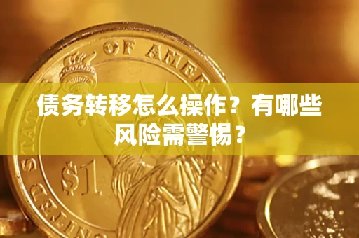 北京债务转移怎么操作？有哪些风险需警惕？