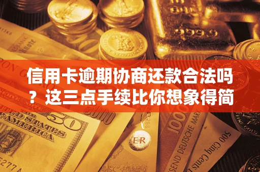 北京信用卡逾期协商还款合法吗？这三点手续比你想象得简单