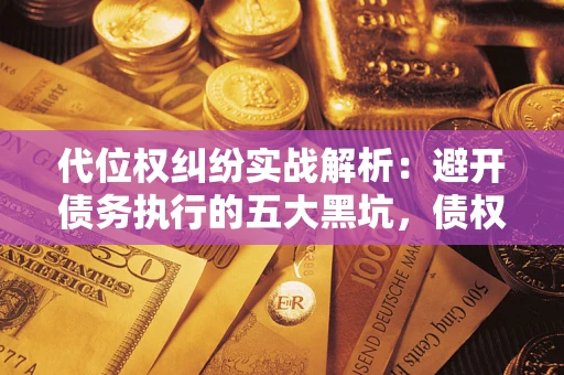 北京代位权纠纷实战解析：避开债务执行的五大黑坑，债权人必看指南