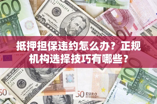 北京抵押担保违约怎么办？正规机构选择技巧有哪些？