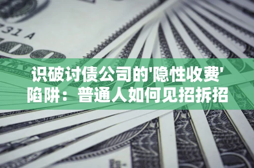 北京识破讨债公司的'隐性收费'陷阱：普通人如何见招拆招？