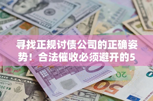 北京寻找正规讨债公司的正确姿势！合法催收必须避开的5大雷区
