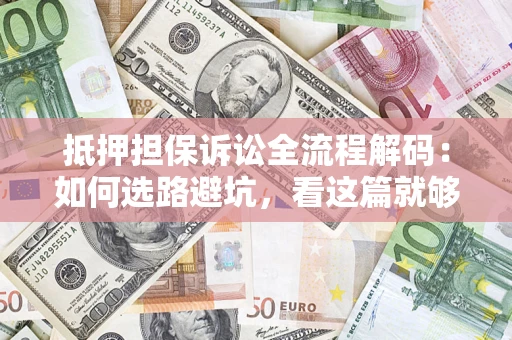 北京抵押担保诉讼全流程解码：如何选路避坑，看这篇就够了
