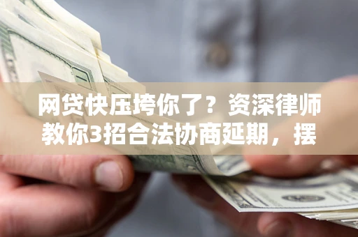 北京网贷快压垮你了？资深律师教你3招合法协商延期，摆脱暴力催收！