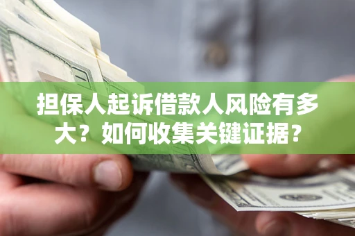 北京担保人起诉借款人风险有多大？如何收集关键证据？