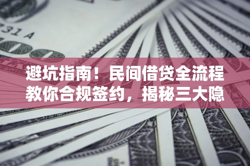 北京避坑指南！民间借贷全流程教你合规签约，揭秘三大隐形陷阱