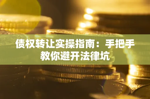 北京债权转让实操指南：手把手教你避开法律坑
