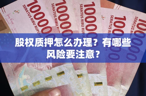 北京股权质押怎么办理？有哪些风险要注意？