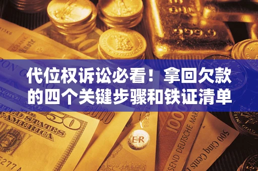 北京代位权诉讼必看！拿回欠款的四个关键步骤和铁证清单