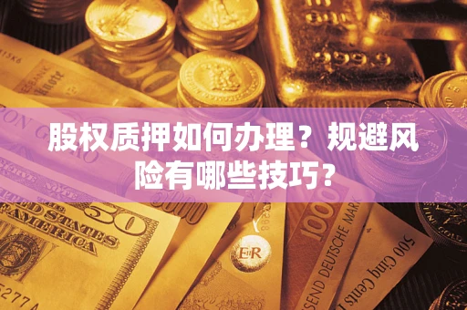 北京股权质押如何办理？规避风险有哪些技巧？